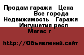 Продам гаражи › Цена ­ 750 000 - Все города Недвижимость » Гаражи   . Ингушетия респ.,Магас г.